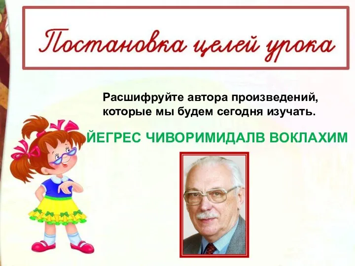 ЙЕГРЕС ЧИВОРИМИДАЛВ ВОКЛАХИМ Расшифруйте автора произведений, которые мы будем сегодня изучать.