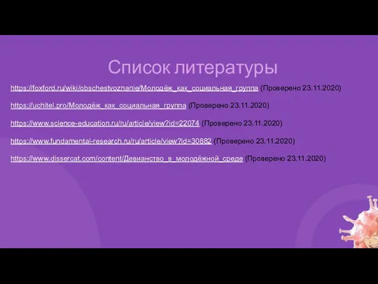 Список литературы https://foxford.ru/wiki/obschestvoznanie/Молодёж_как_социальная_группа (Проверено 23.11.2020) https://uchitel.pro/Молодёж_как_социальная_группа (Проверено 23.11.2020) https://www.science-education.ru/ru/article/view?id=22074 (Проверено 23.11.2020)