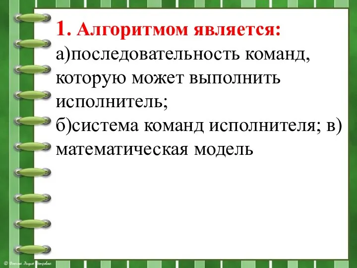 1. Алгоритмом является: а)последовательность команд, которую может выполнить исполнитель; б)система команд исполнителя; в)математическая модель