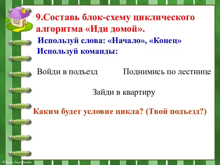 9.Составь блок-схему циклического алгоритма «Иди домой». Используй команды: Войди в подъезд