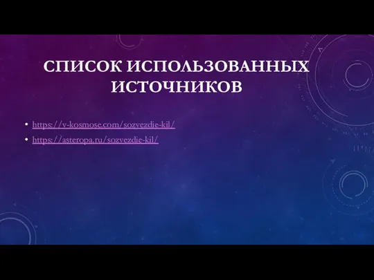 СПИСОК ИСПОЛЬЗОВАННЫХ ИСТОЧНИКОВ https://v-kosmose.com/sozvezdie-kil/ https://asteropa.ru/sozvezdie-kil/