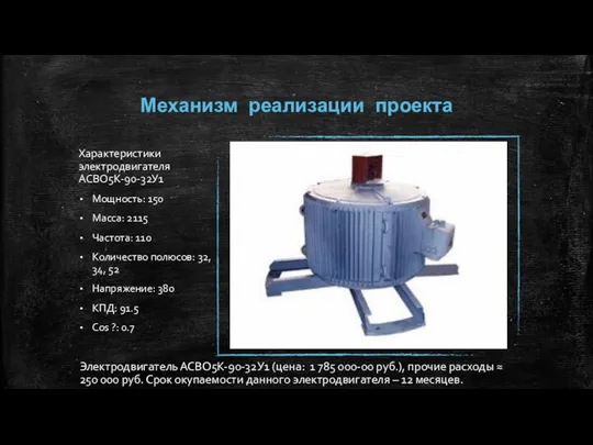 Механизм реализации проекта Характеристики электродвигателя АСВО5К-90-32У1 Мощность: 150 Масса: 2115 Частота: