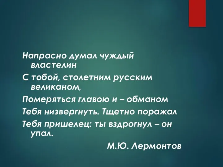 Напрасно думал чуждый властелин С тобой, столетним русским великаном, Померяться главою