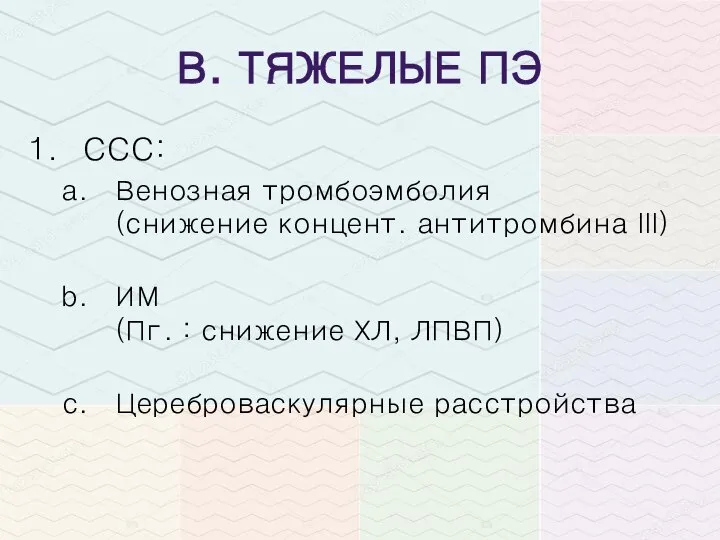 В. ТЯЖЕЛЫЕ ПЭ ССС: Венозная тромбоэмболия (снижение концент. антитромбина III) ИМ