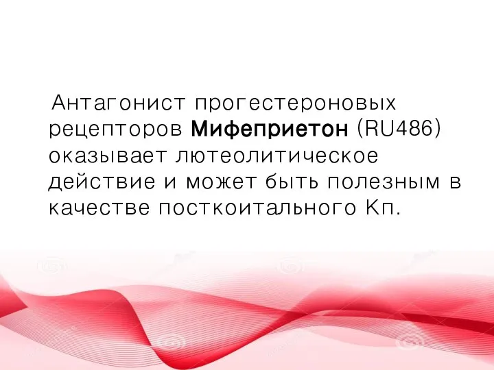 Антагонист прогестероновых рецепторов Мифеприетон (RU486) оказывает лютеолитическое действие и может быть полезным в качестве посткоитального Кп.