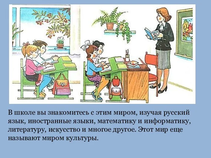 В школе вы знакомитесь с этим миром, изучая русский язык, иностранные