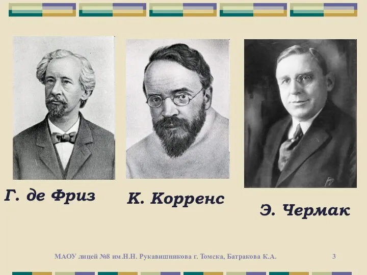 Г. де Фриз К. Корренс Э. Чермак МАОУ лицей №8 им.Н.Н. Рукавишникова г. Томска, Батракова К.А.