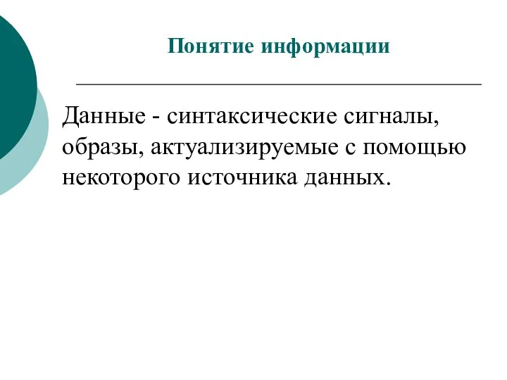 Данные - синтаксические сигналы, образы, актуализируемые с помощью некоторого источника данных. Понятие информации