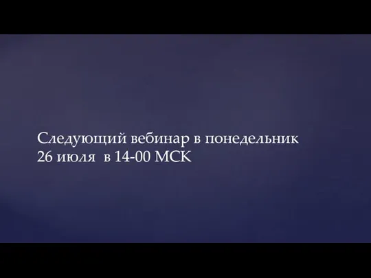 Следующий вебинар в понедельник 26 июля в 14-00 МСК