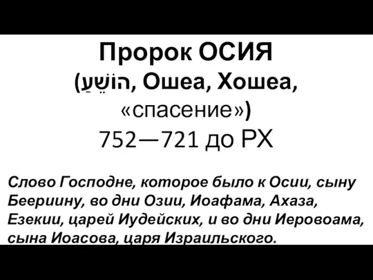 Пророк ОСИЯ (הוֹשֵׁעַ, Ошеа, Хошеа, «спасение») 752—721 до РХ Слово Господне,