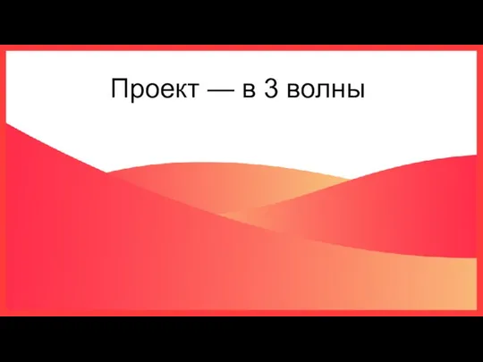 Проект — в 3 волны