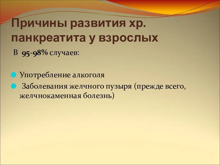 Причины развития хр.панкреатита у взрослых В 95-98% случаев: Употребление алкоголя Заболевания