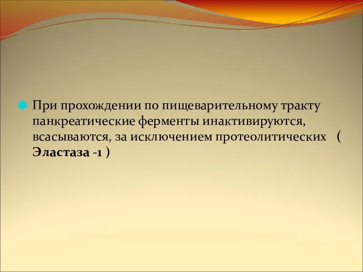 При прохождении по пищеварительному тракту панкреатические ферменты инактивируются, всасываются, за исключением протеолитических ( Эластаза -1 )