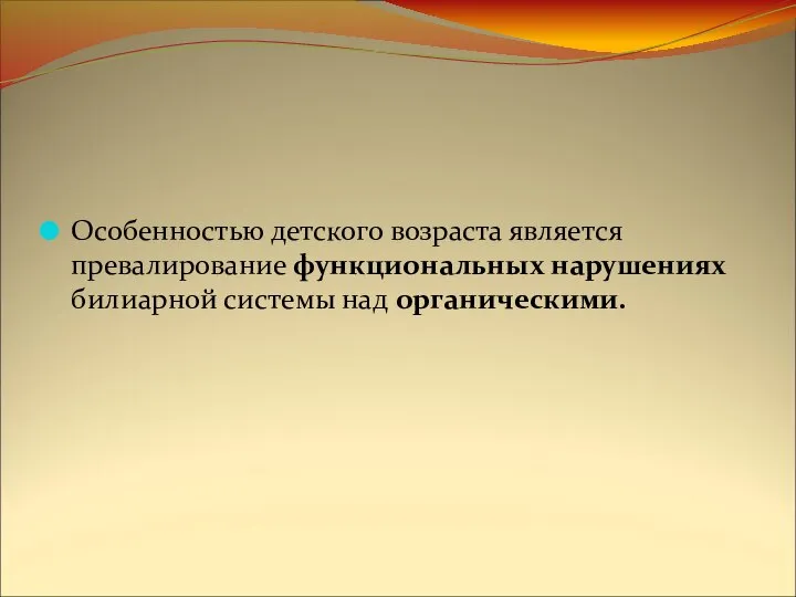 Особенностью детского возраста является превалирование функциональных нарушениях билиарной системы над органическими.