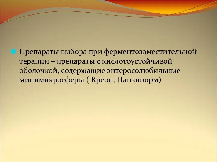 Препараты выбора при ферментозаместительной терапии – препараты с кислотоустойчивой оболочкой, содержащие энтеросолюбильные минимикросферы ( Креон, Панзинорм)