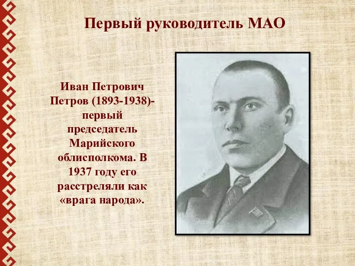 Первый руководитель МАО Иван Петрович Петров (1893-1938)- первый председатель Марийского облисполкома.