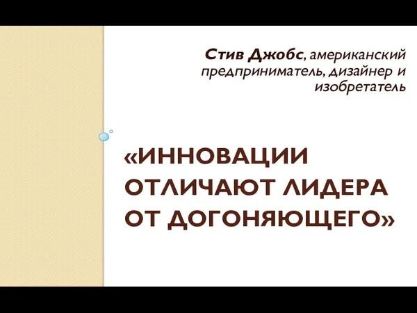 «ИННОВАЦИИ ОТЛИЧАЮТ ЛИДЕРА ОТ ДОГОНЯЮЩЕГО» Стив Джобс, американский предприниматель, дизайнер и изобретатель