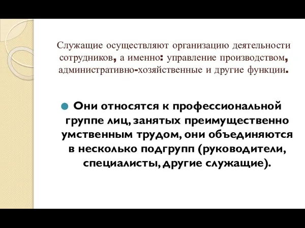 Служащие осуществляют организацию деятельности сотрудников, а именно: управление производством, административно-хозяйственные и