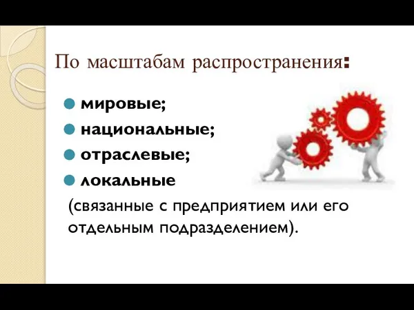 По масштабам распространения: мировые; национальные; отраслевые; локальные (связанные с предприятием или его отдельным подразделением).