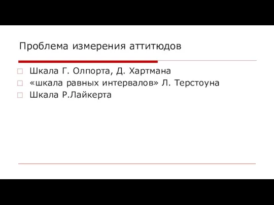 Проблема измерения аттитюдов Шкала Г. Олпорта, Д. Хартмана «шкала равных интервалов» Л. Терстоуна Шкала Р.Лайкерта