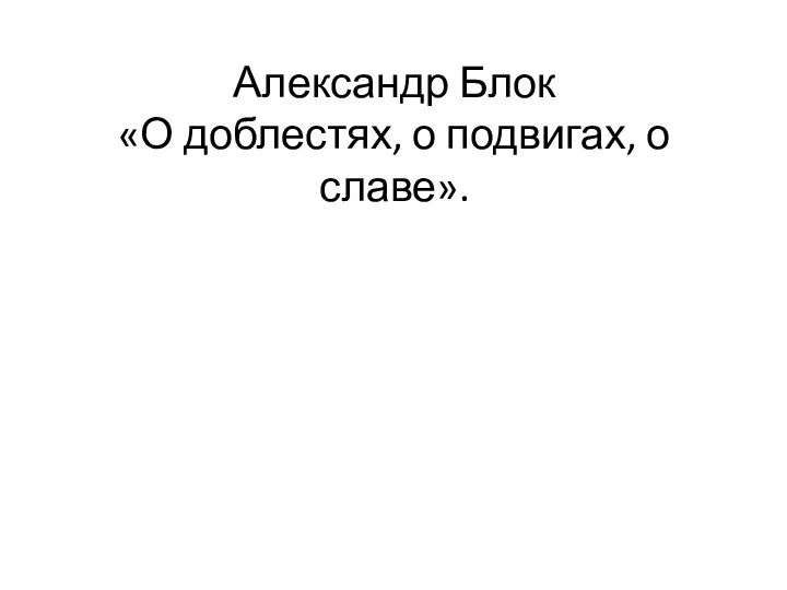 Александр Блок «О доблестях, о подвигах, о славе».