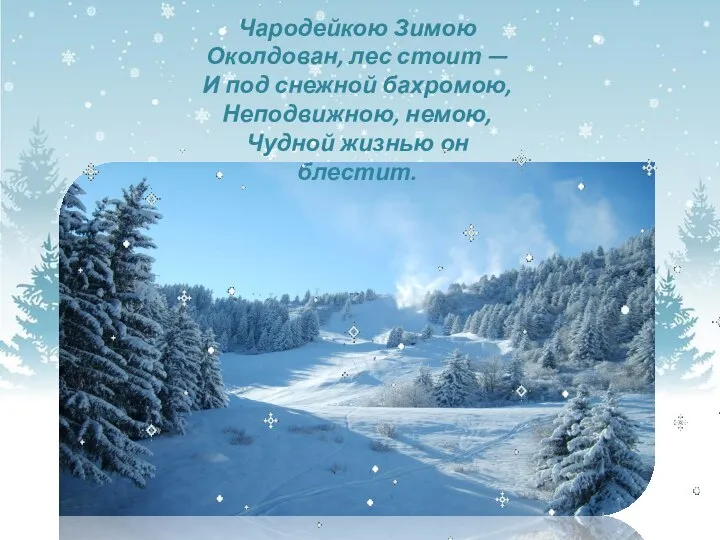 Чародейкою Зимою Околдован, лес стоит — И под снежной бахромою, Неподвижною, немою, Чудной жизнью он блестит.