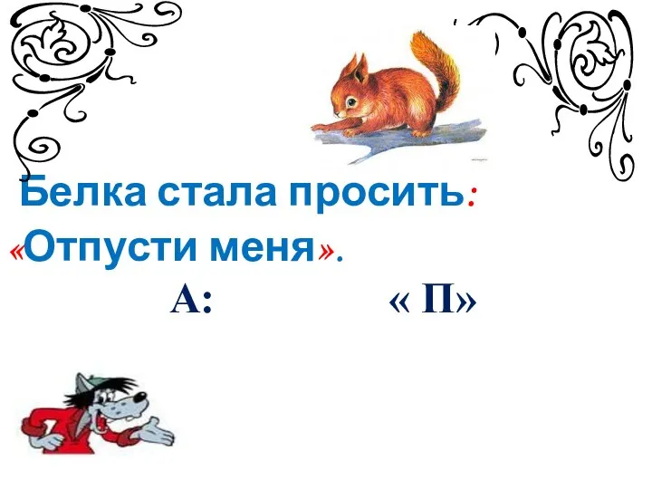 Белка стала просить: «Отпусти меня». А: « П»