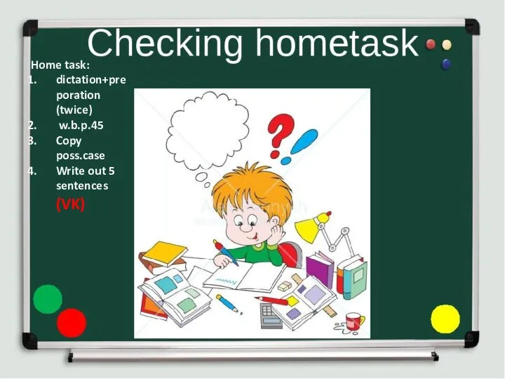 Home task: dictation+preporation (twice) w.b.p.45 Copy poss.case Write out 5 sentences (VK)