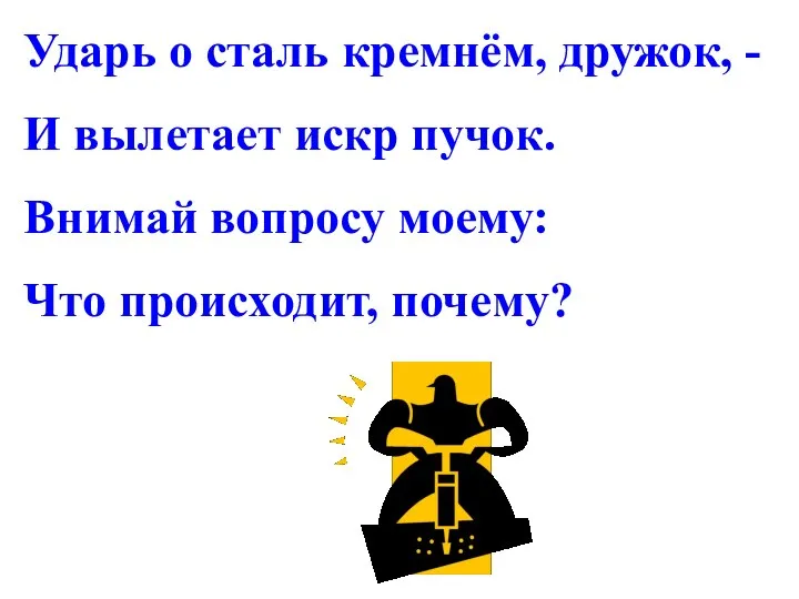 Ударь о сталь кремнём, дружок, - И вылетает искр пучок. Внимай вопросу моему: Что происходит, почему?