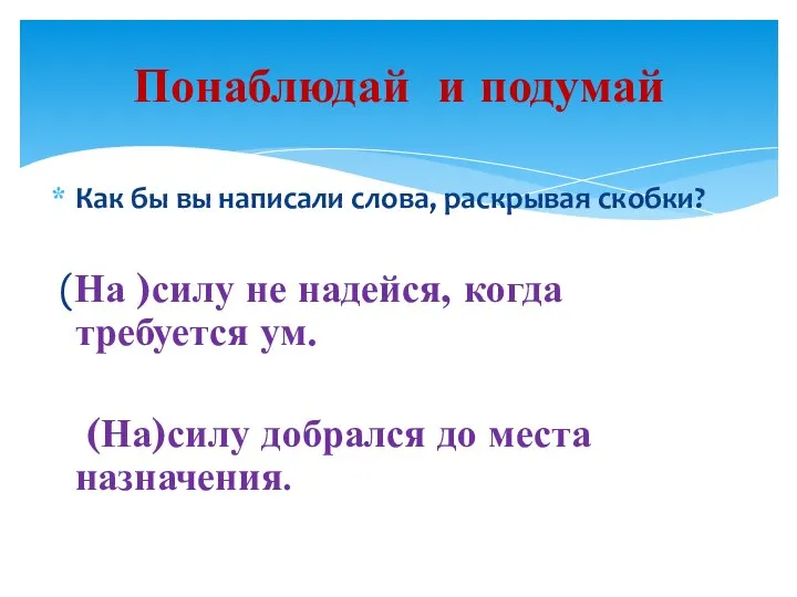 Как бы вы написали слова, раскрывая скобки? (На )силу не надейся,