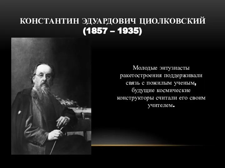 КОНСТАНТИН ЭДУАРДОВИЧ ЦИОЛКОВСКИЙ (1857 – 1935) Молодые энтузиасты ракетостроения поддерживали связь