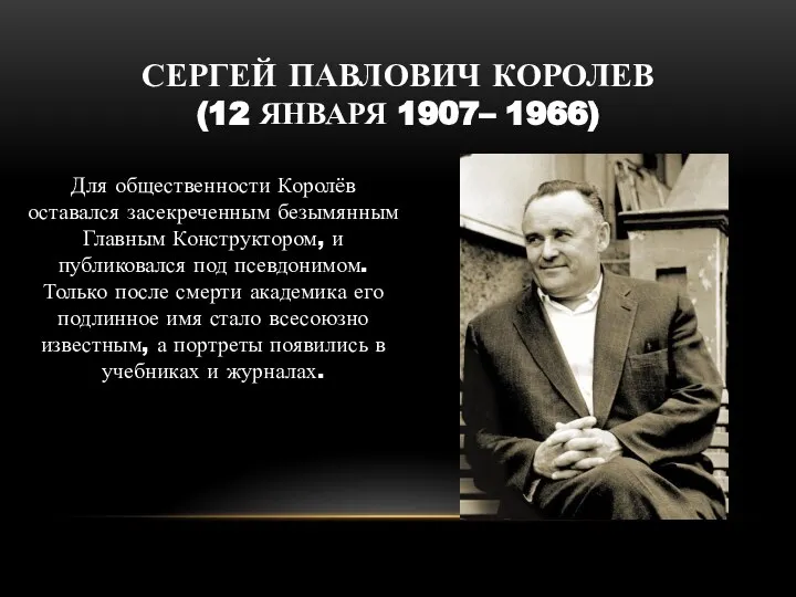 СЕРГЕЙ ПАВЛОВИЧ КОРОЛЕВ (12 ЯНВАРЯ 1907– 1966) Для общественности Королёв оставался