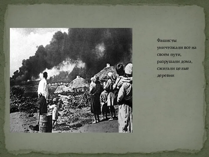 Фашисты уничтожали все на своем пути, разрушали дома, сжигали целые деревни