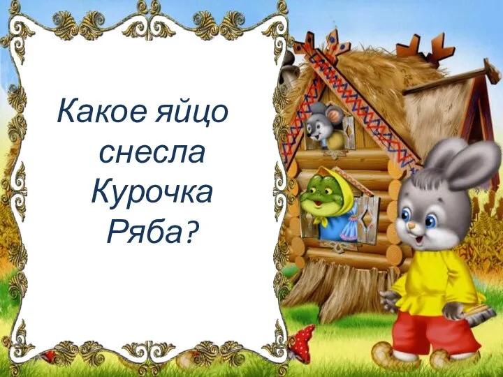 Какое яйцо снесла Курочка Ряба?