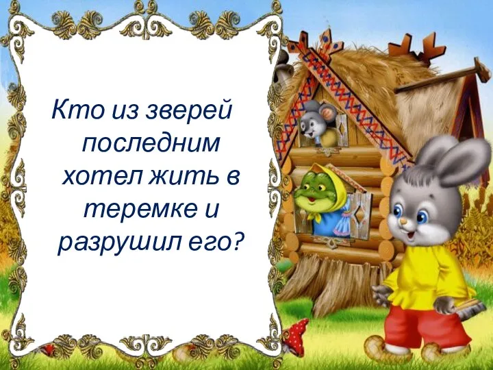 Кто из зверей последним хотел жить в теремке и разрушил его?