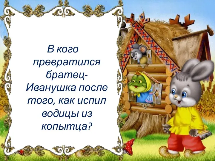 В кого превратился братец-Иванушка после того, как испил водицы из копытца?