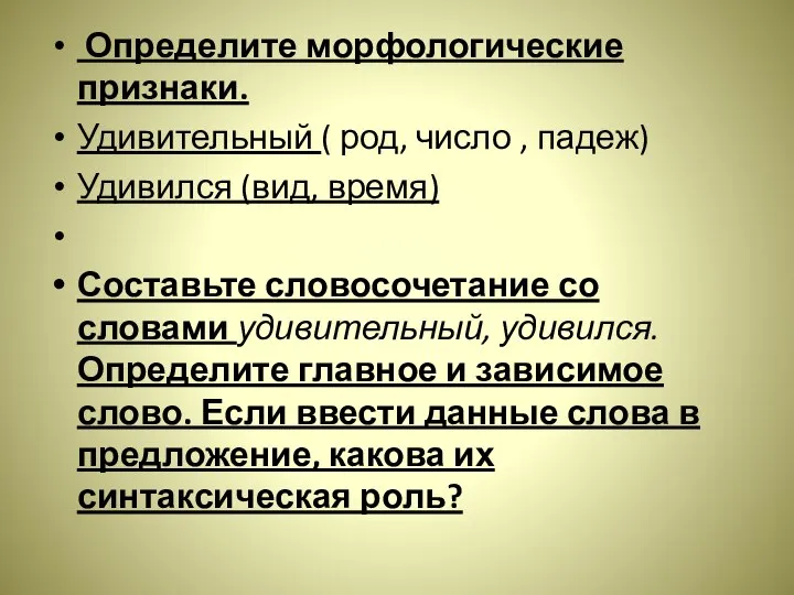 Определите морфологические признаки. Удивительный ( род, число , падеж) Удивился (вид,