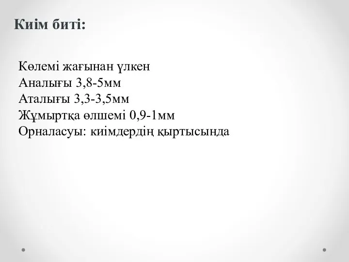 Киім биті: Көлемі жағынан үлкен Аналығы 3,8-5мм Аталығы 3,3-3,5мм Жұмыртқа өлшемі 0,9-1мм Орналасуы: киімдердің қыртысында