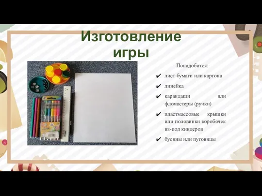 Изготовление игры Понадобится: лист бумаги или картона линейка карандаши или фломастеры