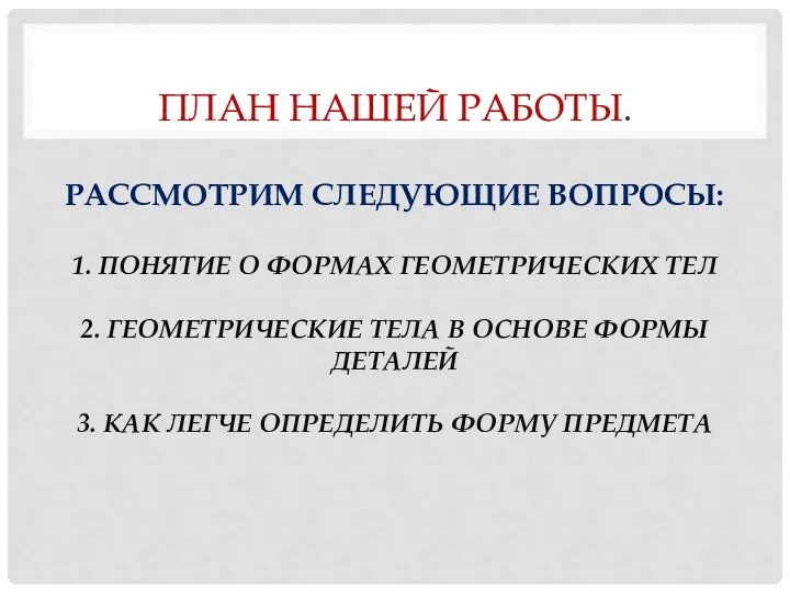 ПЛАН НАШЕЙ РАБОТЫ. РАССМОТРИМ СЛЕДУЮЩИЕ ВОПРОСЫ: 1. ПОНЯТИЕ О ФОРМАХ ГЕОМЕТРИЧЕСКИХ