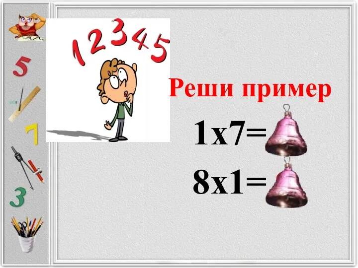 Реши пример 1х7= 8х1= 7 8