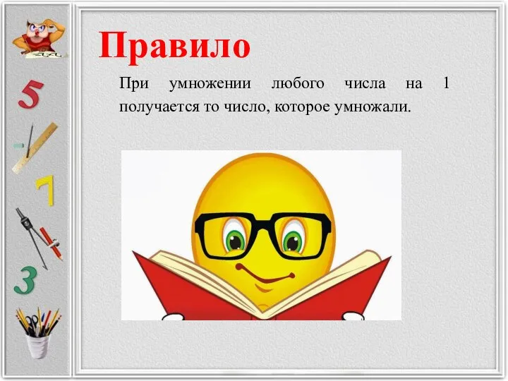 При умножении любого числа на 1 получается то число, которое умножали. Правило