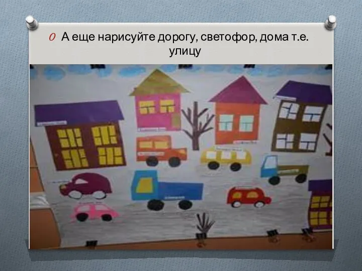 А еще нарисуйте дорогу, светофор, дома т.е. улицу