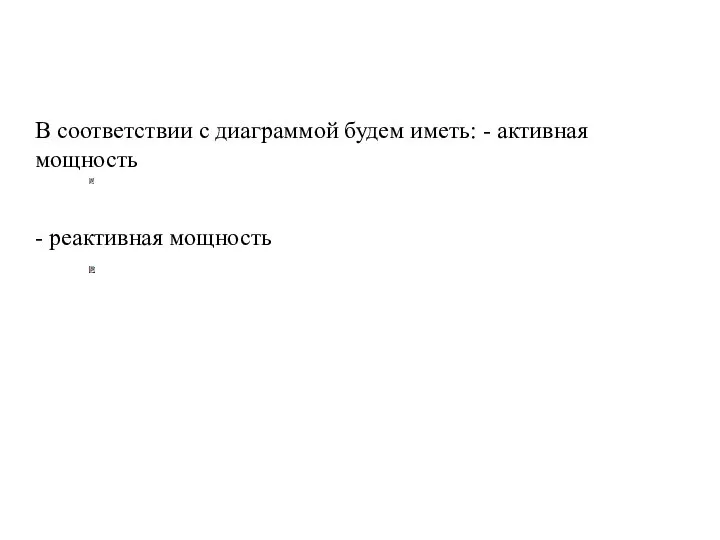 В соответствии с диаграммой будем иметь: - активная мощность - реактивная мощность