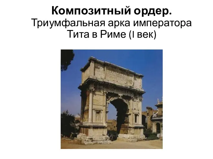 Композитный ордер. Триумфальная арка императора Тита в Риме (I век)