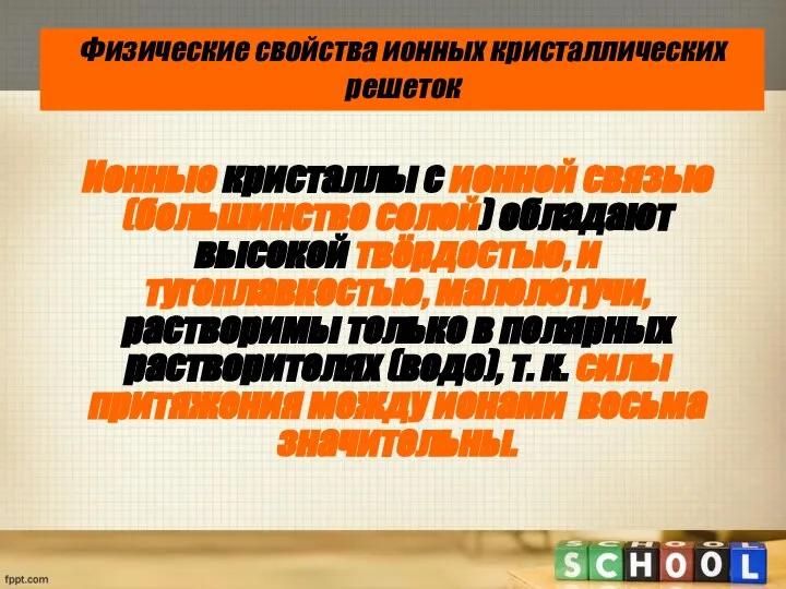 Ионные кристаллы с ионной связью (большинство солей) обладают высокой твёрдостью, и