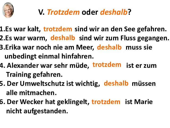 V. Trotzdem oder deshalb? 1.Es war kalt, ............... sind wir an