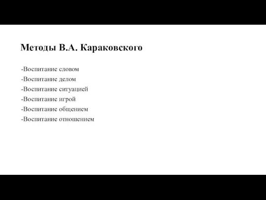 Методы В.А. Караковского -Воспитание словом -Воспитание делом -Воспитание ситуацией -Воспитание игрой -Воспитание общением -Воспитание отношением