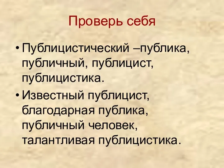 Проверь себя Публицистический –публика, публичный, публицист, публицистика. Известный публицист, благодарная публика, публичный человек, талантливая публицистика.