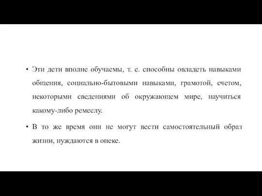 Эти дети вполне обучаемы, т. е. способны овладеть навыками общения, социально-бытовыми